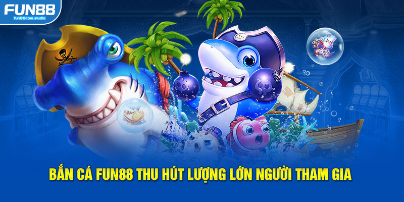 Bắn cá FUN88 thu hút lượng lớn người tham gia