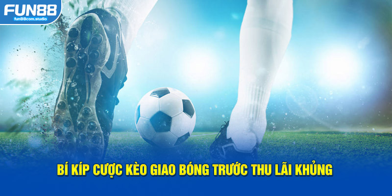 Bí kíp cược kèo giao bóng trước thu lãi khủng