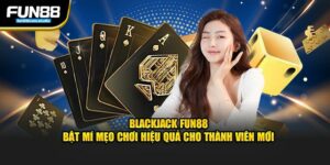 blackjack fun88 bật mí mẹo chơi hiệu quả cho thành viên mới