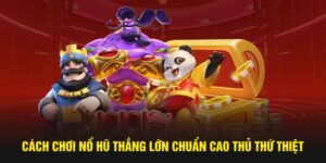 Cách chơi nổ hũ thắng lớn chuẩn cao thủ thứ thiệt