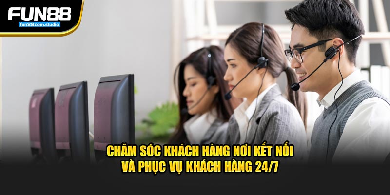 Chăm sóc khách hàng nơi kết nối và phục vụ khách hàng 24-7