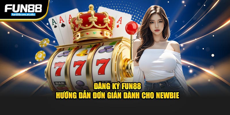 Đăng ký fun88 hướng dẫn đơn giản dành cho newbie