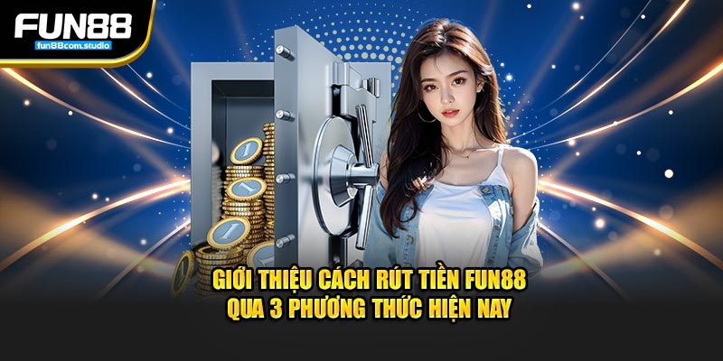 Giới thiệu cách rút tiền Fun88 qua 3 phương thức hiện nay