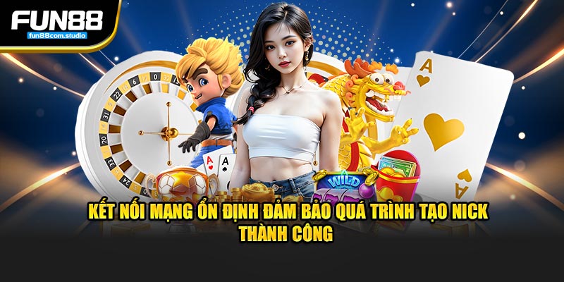 Kết nối mạng ổn định đảm bảo quá trình tạo nick thành công