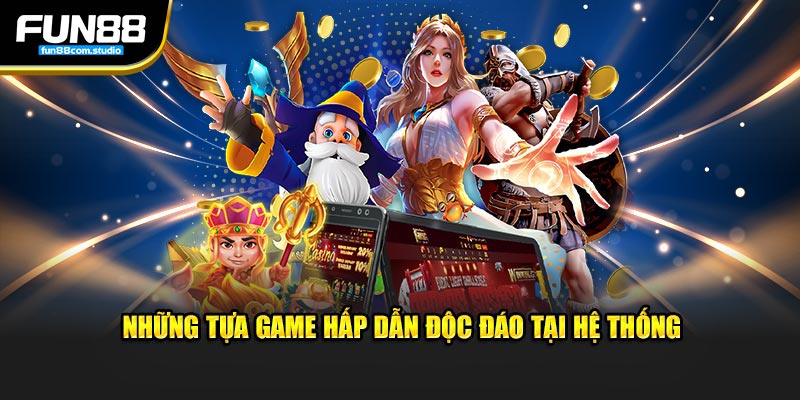 Những tựa game hấp dẫn độc đáo tại hệ thống