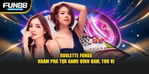 roulette fun88 khám phá tựa game đỉnh đám thú vị