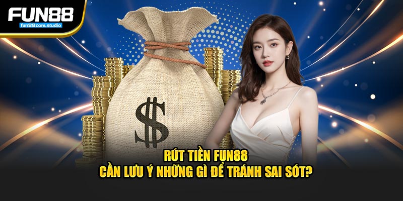 Rút tiền fun88 cần lưu ý những gì để tránh sai sót