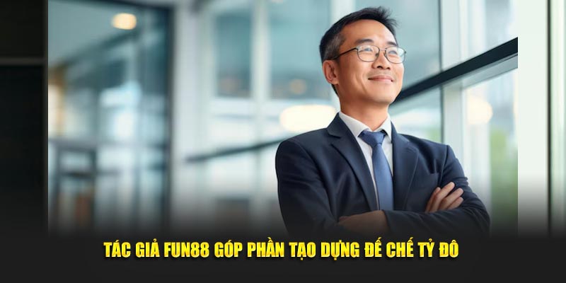 Tác giả fun88 góp phần tạo dựng đế chế tỷ đô