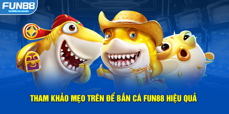 Tham khảo mẹo trên để Bắn Cá Fun88 hiệu quả