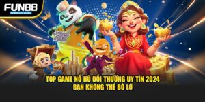 top game nổ hũ đổi thưởng uy tín 2025 không thể bỏ lỡ