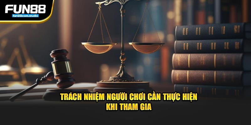 Trách nhiệm người chơi cần phải thực hiện khi tham gia